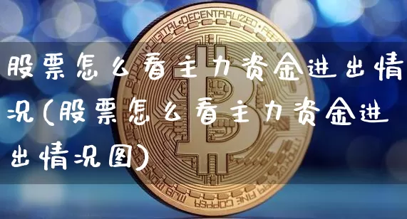 股票怎么看主力资金进出情况(股票怎么看主力资金进出情况图)_https://www.jyywjc.com_股票趋势_第1张