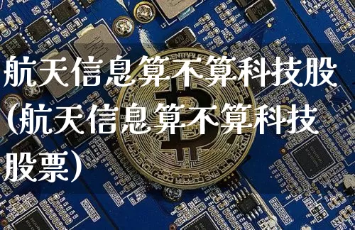 航天信息算不算科技股(航天信息算不算科技股票)_https://www.jyywjc.com_股票行情_第1张