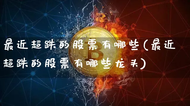 最近超跌的股票有哪些(最近超跌的股票有哪些龙头)_https://www.jyywjc.com_股票趋势_第1张