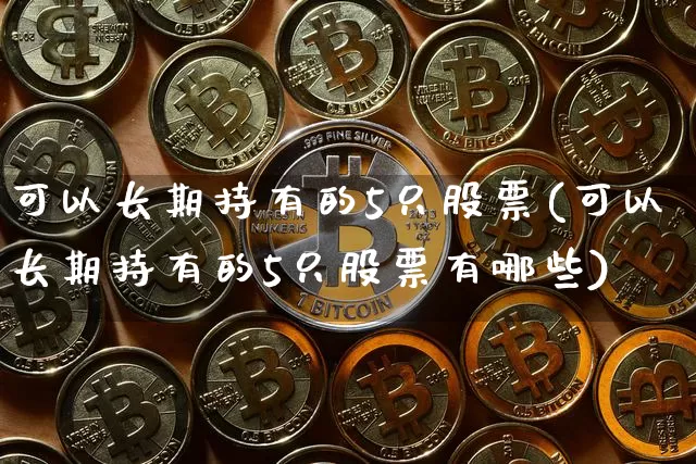 可以长期持有的5只股票(可以长期持有的5只股票有哪些)_https://www.jyywjc.com_股票趋势_第1张