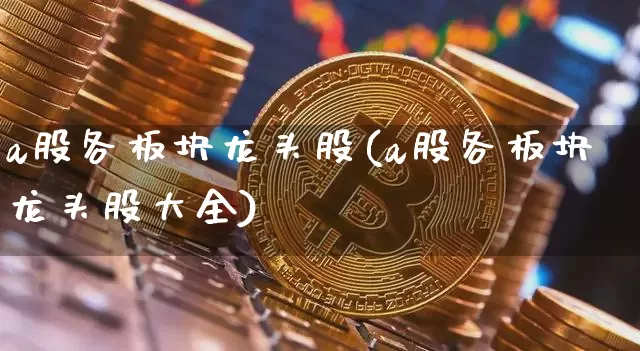 a股各板块龙头股(a股各板块龙头股大全)_https://www.jyywjc.com_创业板_第1张