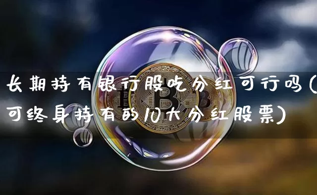 长期持有银行股吃分红可行吗(可终身持有的10大分红股票)_https://www.jyywjc.com_股票行情_第1张