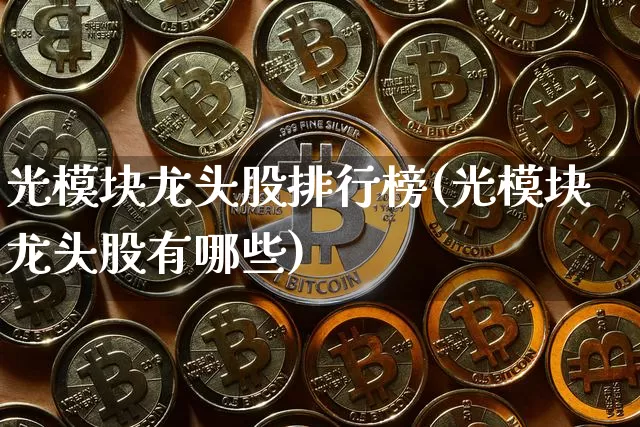 光模块龙头股排行榜(光模块龙头股有哪些)_https://www.jyywjc.com_股票趋势_第1张