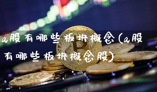 a股有哪些板块概念(a股有哪些板块概念股)_https://www.jyywjc.com_创业板_第1张