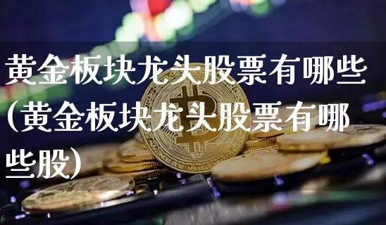 黄金板块龙头股票有哪些(黄金板块龙头股票有哪些股)_https://www.jyywjc.com_北交所_第1张
