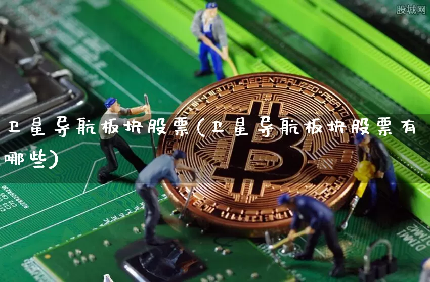 卫星导航板块股票(卫星导航板块股票有哪些)_https://www.jyywjc.com_上交所_第1张