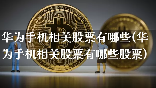华为手机相关股票有哪些(华为手机相关股票有哪些股票)_https://www.jyywjc.com_科创板_第1张