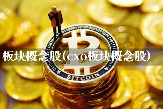 板块概念股(cxo板块概念股)_https://www.jyywjc.com_深交所_第1张