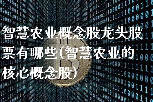 智慧农业概念股龙头股票有哪些(智慧农业的核心概念股)_https://www.jyywjc.com_股票_第1张
