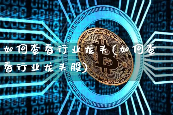 如何查看行业龙头(如何查看行业龙头股)_https://www.jyywjc.com_股票板块_第1张