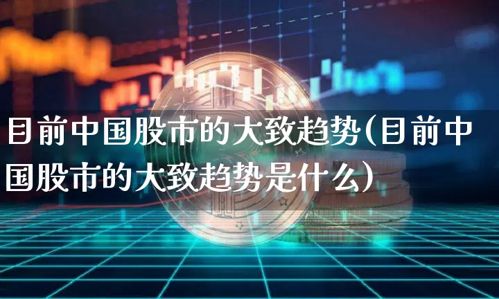 目前中国股市的大致趋势(目前中国股市的大致趋势是什么)_https://www.jyywjc.com_科创板_第1张