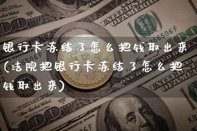 银行卡冻结了怎么把钱取出来(法院把银行卡冻结了怎么把钱取出来)_https://www.jyywjc.com_创业板_第1张