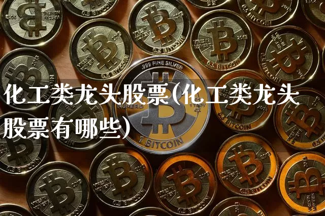 化工类龙头股票(化工类龙头股票有哪些)_https://www.jyywjc.com_股票_第1张