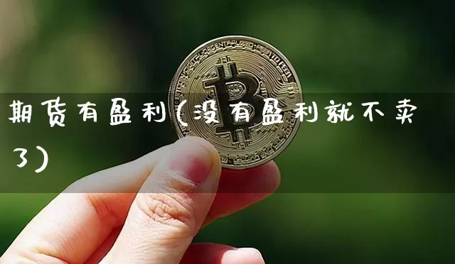 期货有盈利(没有盈利就不卖了)_https://www.jyywjc.com_创业板_第1张