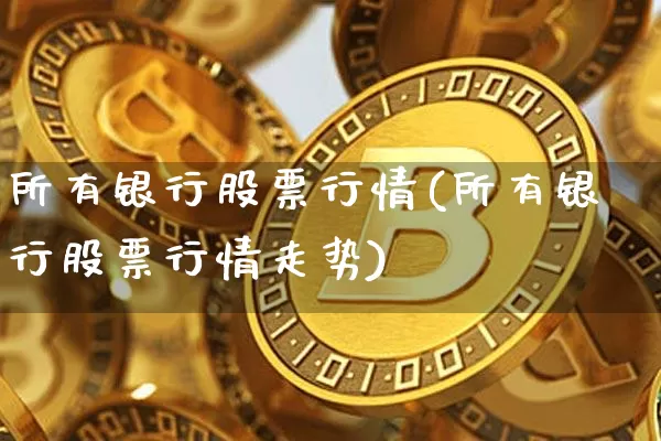 所有银行股票行情(所有银行股票行情走势)_https://www.jyywjc.com_北交所_第1张