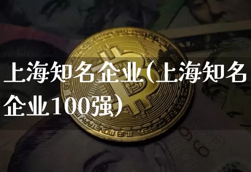 上海知名企业(上海知名企业100强)_https://www.jyywjc.com_股票_第1张