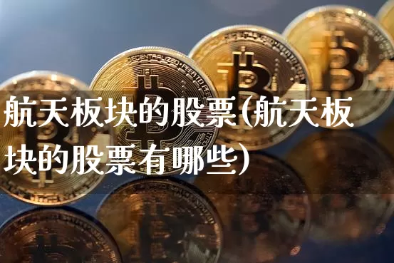 航天板块的股票(航天板块的股票有哪些)_https://www.jyywjc.com_股票价格_第1张