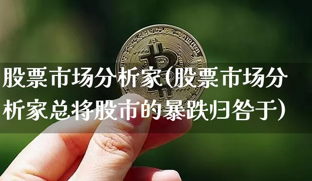 股票市场分析家(股票市场分析家总将股市的暴跌归咎于)_https://www.jyywjc.com_创业板_第1张