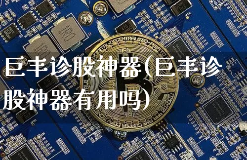 巨丰诊股神器(巨丰诊股神器有用吗)_https://www.jyywjc.com_股票板块_第1张