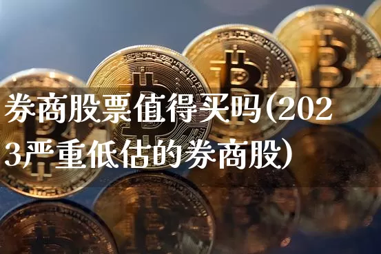 券商股票值得买吗(2023严重低估的券商股)_https://www.jyywjc.com_上交所_第1张