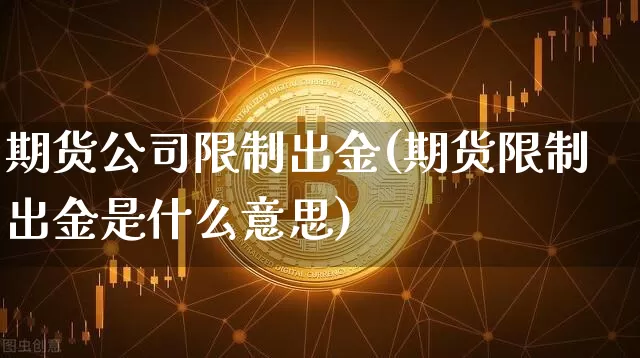 期货公司限制出金(期货限制出金是什么意思)_https://www.jyywjc.com_科创板_第1张