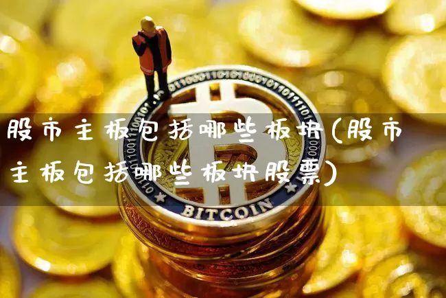 股市主板包括哪些板块(股市主板包括哪些板块股票)_https://www.jyywjc.com_北交所_第1张