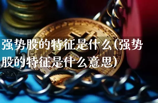 强势股的特征是什么(强势股的特征是什么意思)_https://www.jyywjc.com_股票板块_第1张