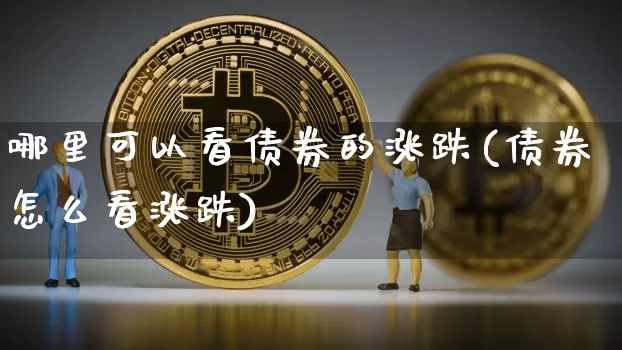 哪里可以看债券的涨跌(债券怎么看涨跌)_https://www.jyywjc.com_股票趋势_第1张