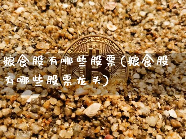 粮食股有哪些股票(粮食股有哪些股票龙头)_https://www.jyywjc.com_股票行情_第1张