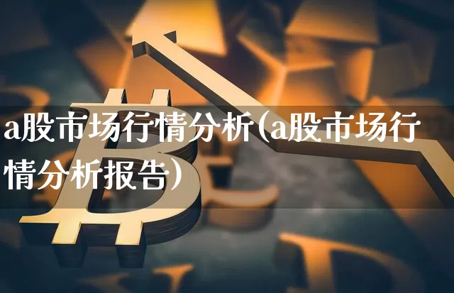 a股市场行情分析(a股市场行情分析报告)_https://www.jyywjc.com_创业板_第1张