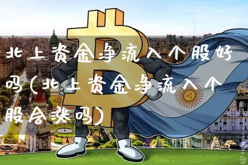 北上资金净流入个股好吗(北上资金净流入个股会涨吗)_https://www.jyywjc.com_股票趋势_第1张