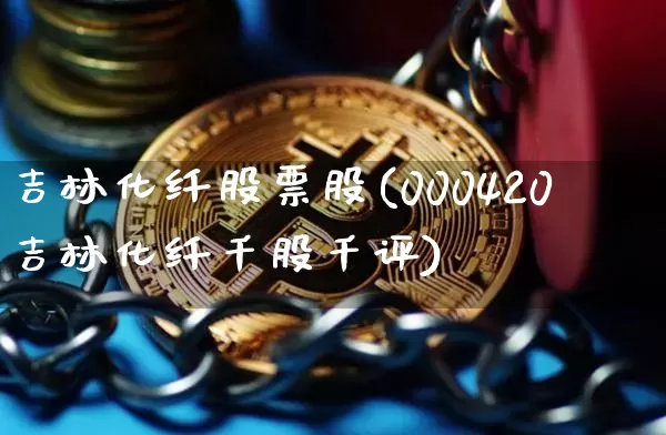 吉林化纤股票股(000420吉林化纤千股千评)_https://www.jyywjc.com_股票价格_第1张