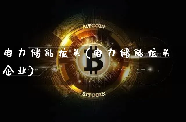 电力储能龙头(电力储能龙头企业)_https://www.jyywjc.com_股票行情_第1张
