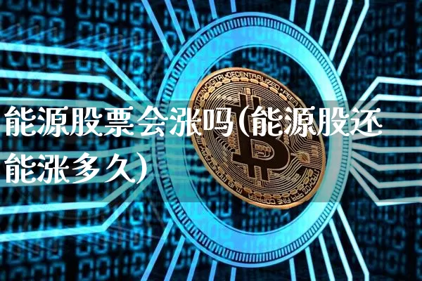 能源股票会涨吗(能源股还能涨多久)_https://www.jyywjc.com_深交所_第1张
