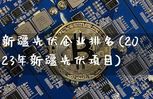 新疆光伏企业排名(2023年新疆光伏项目)_https://www.jyywjc.com_股票板块_第1张