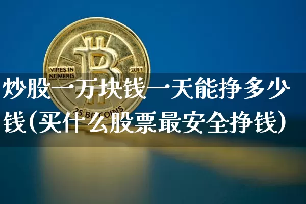 炒股一万块钱一天能挣多少钱(买什么股票最安全挣钱)_https://www.jyywjc.com_股票_第1张