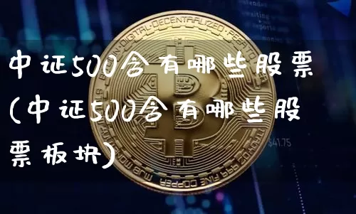 中证500含有哪些股票(中证500含有哪些股票板块)_https://www.jyywjc.com_创业板_第1张