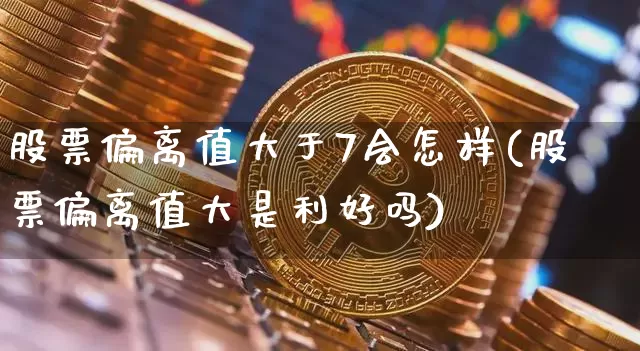 股票偏离值大于7会怎样(股票偏离值大是利好吗)_https://www.jyywjc.com_股票行情_第1张