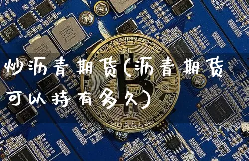 炒沥青期货(沥青期货可以持有多久)_https://www.jyywjc.com_科创板_第1张