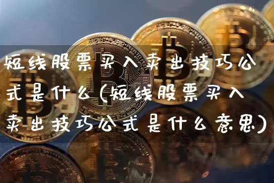 短线股票买入卖出技巧公式是什么(短线股票买入卖出技巧公式是什么意思)_https://www.jyywjc.com_股票价格_第1张
