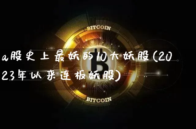 a股史上最妖的10大妖股(2023年以来连板妖股)_https://www.jyywjc.com_股票行情_第1张