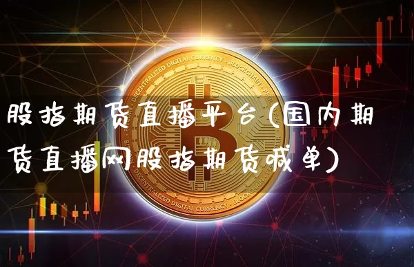 股指期货直播平台(国内期货直播网股指期货喊单)_https://www.jyywjc.com_股票板块_第1张