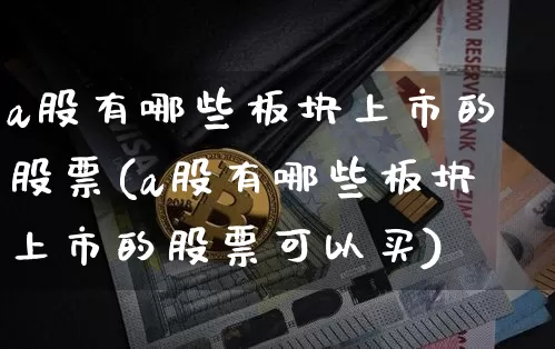 a股有哪些板块上市的股票(a股有哪些板块上市的股票可以买)_https://www.jyywjc.com_创业板_第1张