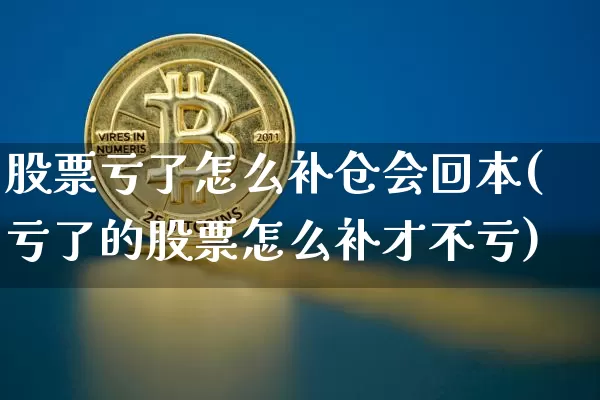 股票亏了怎么补仓会回本(亏了的股票怎么补才不亏)_https://www.jyywjc.com_深交所_第1张