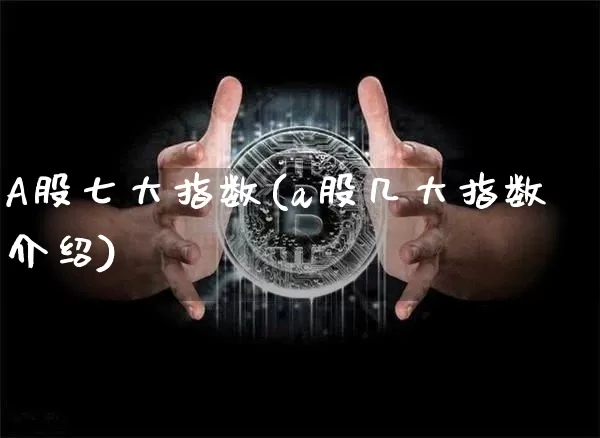 A股七大指数(a股几大指数介绍)_https://www.jyywjc.com_创业板_第1张
