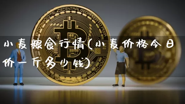 小麦粮食行情(小麦价格今日价一斤多少钱)_https://www.jyywjc.com_股票板块_第1张
