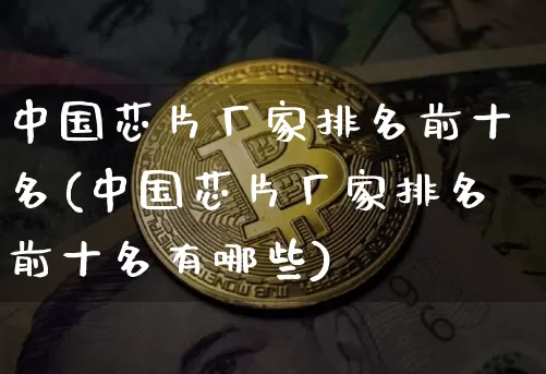 中国芯片厂家排名前十名(中国芯片厂家排名前十名有哪些)_https://www.jyywjc.com_股票趋势_第1张