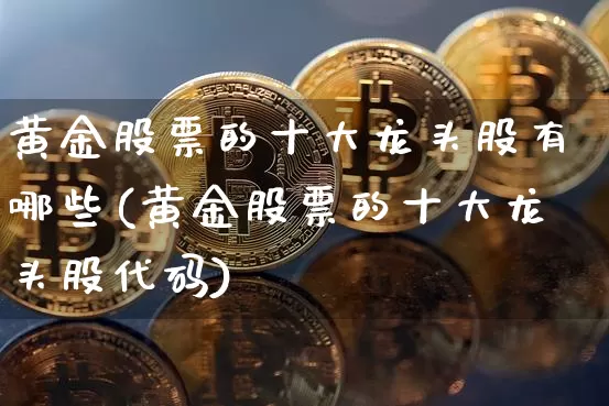 黄金股票的十大龙头股有哪些(黄金股票的十大龙头股代码)_https://www.jyywjc.com_股票_第1张