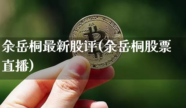 余岳桐最新股评(余岳桐股票直播)_https://www.jyywjc.com_股票价格_第1张