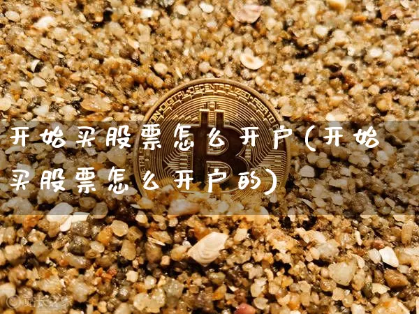 开始买股票怎么开户(开始买股票怎么开户的)_https://www.jyywjc.com_股票价格_第1张